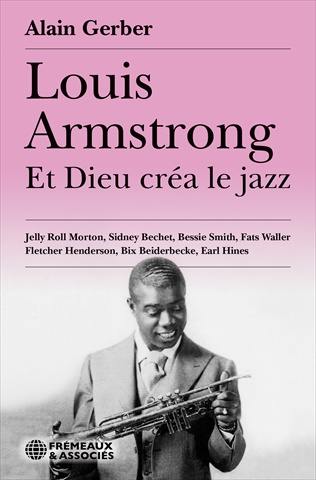 Louis Armstrong : et Dieu créa le jazz : Jelly Roll Morton, Sidney Bechet, Bessie Smith, Fats Waller, Fletcher Henderson, Bix Beiderbecke, Earl Hines