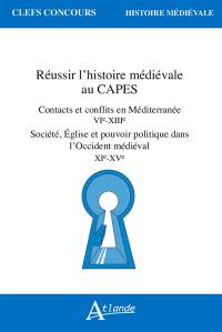 Réussir l'histoire médiévale au Capes : contacts et conflits en Méditerranée, VIe-XIIIe : société, Eglise et pouvoir politique dans l'Occident médiéval, XIe-XVe