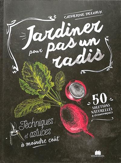 Jardiner pour pas un radis : techniques et astuces à moindre coût : 50 solutions naturelles & économiques Jardiner pour pas un radis : techniques et astuces à moindre coût : 50 solutions naturelles & économiques