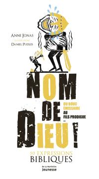 Nom de Dieu ! : du bouc émissaire au fils prodigue... : 50 expressions bibliques