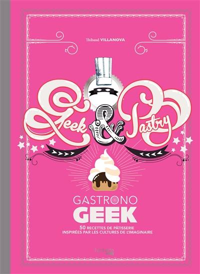 Geek & pastry gastronogeek : 50 recettes de pâtisserie inspirées par les cultures de l'imaginaire Geek & pastry gastronogeek : 50 recettes de pâtisserie inspirées par les cultures de l'imaginaire
