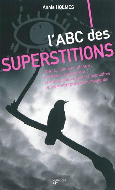 L'abc des superstitions : objets, animaux, plantes, minéraux, expressions : retour sur les croyances populaires et leurs interprétations magiques L'abc des superstitions : objets, animaux, plantes, minéraux, expressions : retour sur les croyances populaires et leurs interprétations magiques