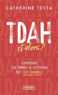 TDAH, et alors ? : comprendre son trouble de l'attention peut tout changer !