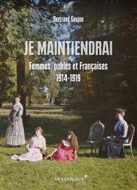 Je maintiendrai : femmes, nobles et Françaises : 1914-1919 Je maintiendrai : femmes, nobles et Françaises : 1914-1919