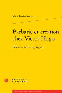 Barbarie et création chez Victor Hugo : penser et écrire le progrès
