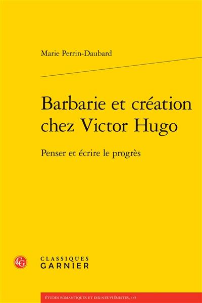Barbarie et création chez Victor Hugo : penser et écrire le progrès