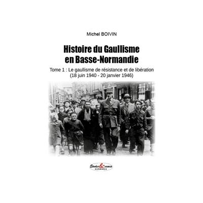 Histoire du gaullisme en Basse-Normandie. Vol. 1. Le gaullisme de résistance et de libération (18 juin 1940-20 janvier 1946) Histoire du gaullisme en Basse-Normandie. Vol. 1. Le gaullisme de résistance et de libération (18 juin 1940-20 janvier 1946)