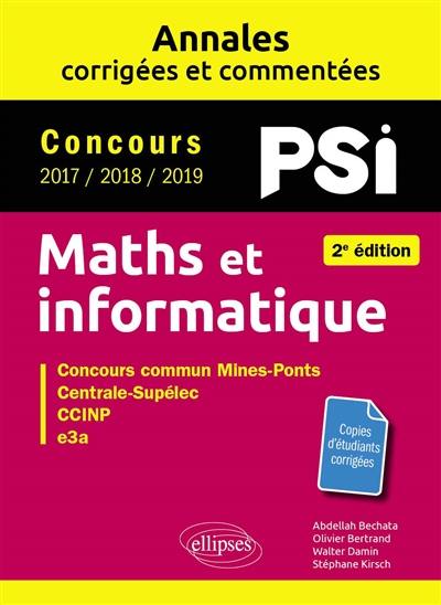Maths et informatique, PSI : annales corrigées et commentées, concours 2017, 2018, 2019 : concours commun Mines-Ponts, Centrale-Supélec, CCINP, e3a Maths et informatique, PSI : annales corrigées et commentées, concours 2017, 2018, 2019 : concours commun Mines-Ponts, Centrale-Supélec, CCINP, e3a