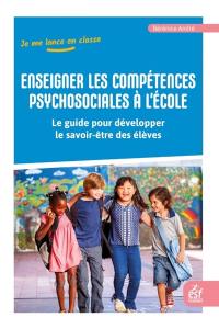 Enseigner les compétences psychosociales à l'école : le guide pour développer le savoir-être des élèves