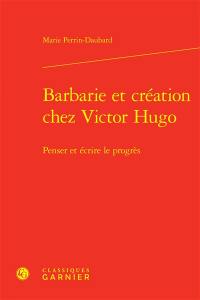 Barbarie et création chez Victor Hugo : penser et écrire le progrès