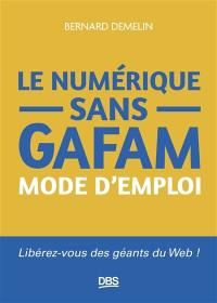 Le numérique sans GAFAM : mode d'emploi : libérez-vous des géants du web !