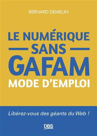 Le numérique sans GAFAM : mode d'emploi : libérez-vous des géants du web !