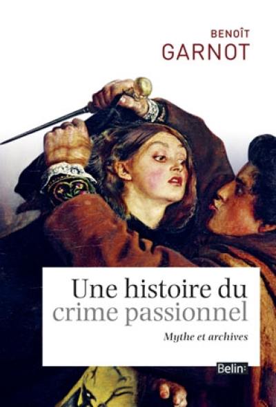 Une histoire du crime passionnel : mythe et archives Une histoire du crime passionnel : mythe et archives