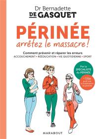 Périnée, arrêtez le massacre ! : comment prévenir et réparer les erreurs : accouchement, rééducation, vie quotidienne, sport