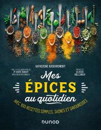 Mes épices au quotidien : avec 100 recettes simples, saines et savoureuses