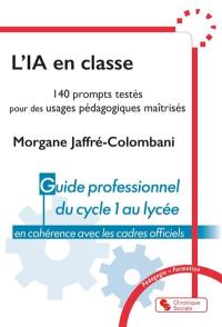 L'IA en classe : 140 prompts testés pour des usages pédagogiques maîtrisés : guide professionnel du cycle 1 au lycée, en cohérence avec les cadres officiels