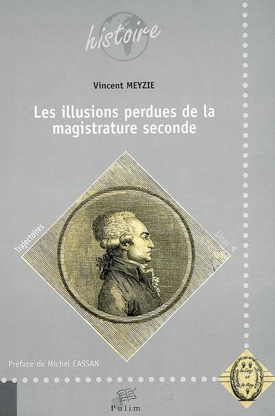 Les illusions perdues de la magistrature seconde : les officiers moyens de justice en Limousin et en Périgord (vers 1665-vers 1810) Les illusions perdues de la magistrature seconde : les officiers moyens de justice en Limousin et en Périgord (vers 1665-vers 1810)