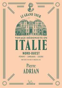 Voyage hédoniste en Italie. Vol. 1. Nord-Ouest : Piémont, Lombardie, Ligurie