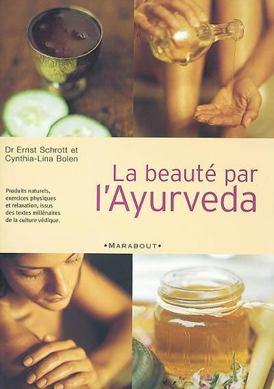 La beauté par l'Ayurveda : produits naturels, exercices physiques et relaxation, issus des textes millénaires de la culture védique