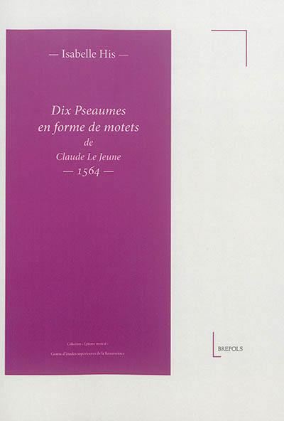 Dix pseaumes en forme de motets de Claude Le Jeune : 1564 Dix pseaumes en forme de motets de Claude Le Jeune : 1564