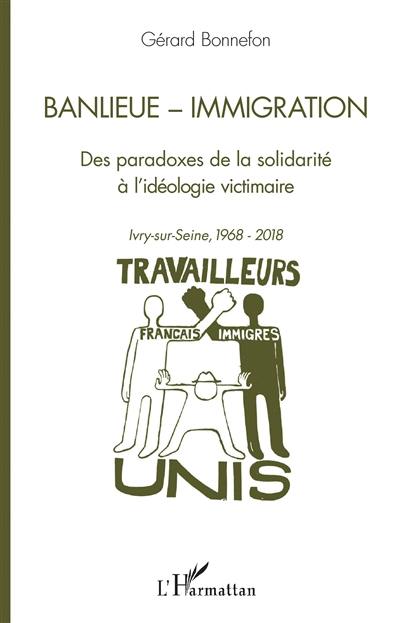 Banlieue, immigration : des paradoxes de la solidarité à l'idéologie victimaire : Ivry-sur-Seine, 1968-2018 Banlieue, immigration : des paradoxes de la solidarité à l'idéologie victimaire : Ivry-sur-Seine, 1968-2018