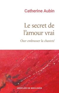 Le secret de l'amour vrai : oser embrasser la chasteté