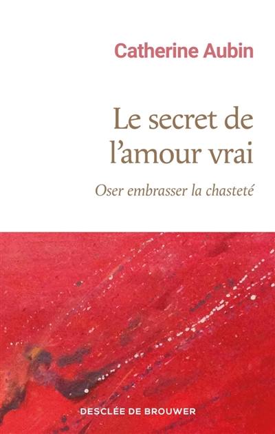 Le secret de l'amour vrai : oser embrasser la chasteté
