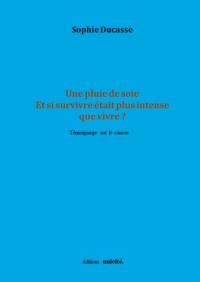 Une pluie de soie : et si survivre était plus intense que vivre ? : témoignage sur le cancer