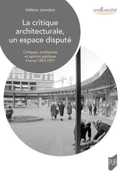 La critique architecturale, un espace disputé : critiques, architectes et opinion publique : France 1953-1977 La critique architecturale, un espace disputé : critiques, architectes et opinion publique : France 1953-1977