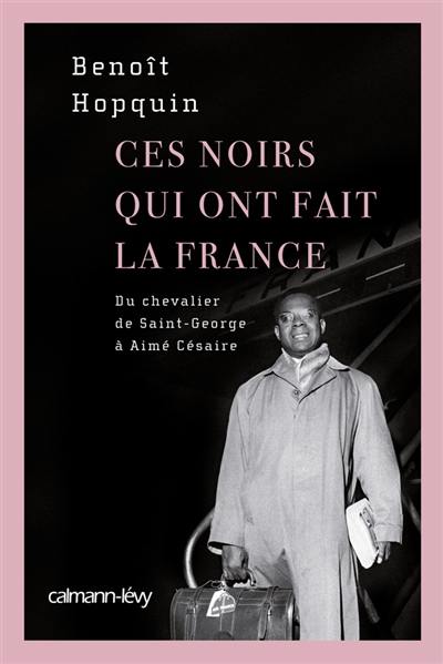 Ces Noirs qui ont fait la France : du chevalier de Saint-George à Aimé Césaire Ces Noirs qui ont fait la France : du chevalier de Saint-George à Aimé Césaire