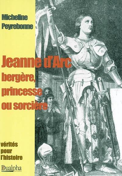 Jeanne d'Arc, bergère, princesse ou sorcière Jeanne d'Arc, bergère, princesse ou sorcière