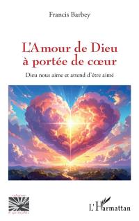 L'amour de Dieu à portée de coeur : Dieu nous aime et attend d'être aimé