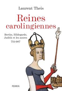 Reines carolingiennes : Berthe, Hildegarde, Judith et les autres : 751-987