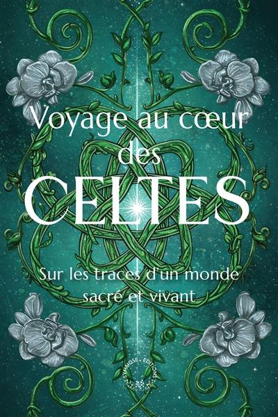 Voyage au coeur des Celtes : sur les traces d'un monde sacré et vivant