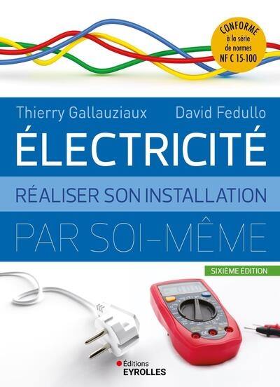 Electricité : réaliser son installation par soi-même : conforme à la série de normes NF C 15-100