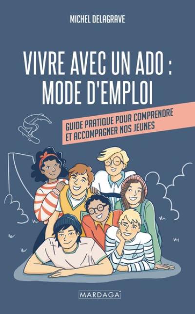 Vivre avec un ado : mode d'emploi : guide pratique pour comprendre et accompagner nos jeunes Vivre avec un ado : mode d'emploi : guide pratique pour comprendre et accompagner nos jeunes
