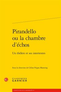 Pirandello ou La chambre des échos : un théâtre et ses intertextes Pirandello ou La chambre des échos : un théâtre et ses intertextes