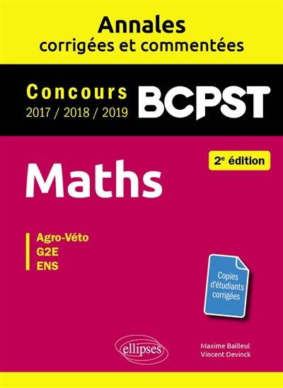 Maths, BCPST : annales corrigées et commentées, concours 2017, 2018, 2019 : agro-véto, G2E, ENS Maths, BCPST : annales corrigées et commentées, concours 2017, 2018, 2019 : agro-véto, G2E, ENS