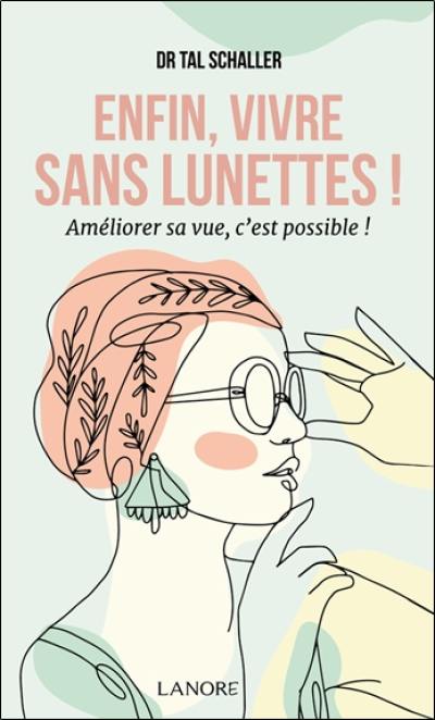Enfin, vivre sans lunettes ! : améliorer sa vue, c'est possible !