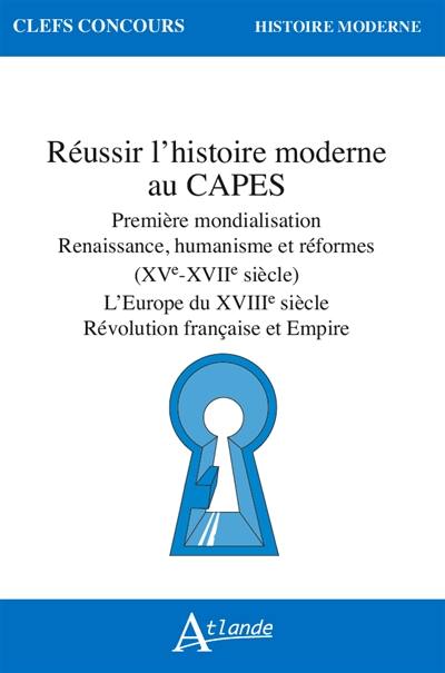 Réussir l'histoire moderne au Capes : première mondialisation, Renaissance, humanisme et réformes (XVe-XVIIe siècle) : l'Europe du XVIIIe siècle, Révolution française et Empire Réussir l'histoire moderne au Capes : première mondialisation, Renaissance, humanisme et réformes (XVe-XVIIe siècle) : l'Europe du XVIIIe siècle, Révolution française et Empire