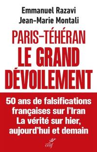 Paris-Téhéran : le grand dévoilement : 50 ans de falsifications françaises sur l'Iran, la vérité sur hier, aujourd'hui et demain
