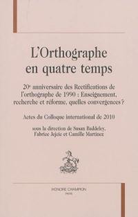 L'orthographe en quatre temps, 20e anniversaire des rectifications de l'orthographe de 1990 : enseignement, recherche et réforme, quelles convergences ? : actes du colloque international de 2010