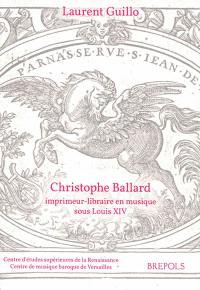 Christophe Ballard : imprimeur-libraire en musique sous Louis XIV : avec un inventaire des éditions des Ballard de 1672 à 1715