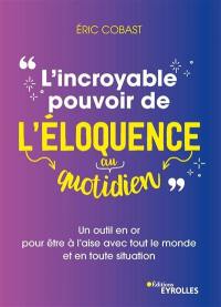 L'incroyable pouvoir de l'éloquence au quotidien : un outil en or pour être à l'aise avec tout le monde et en toute situation