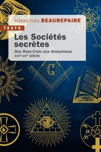 Les sociétés secrètes : des Rose-Croix aux Anonymous : XVIIe-XXIe siècle
