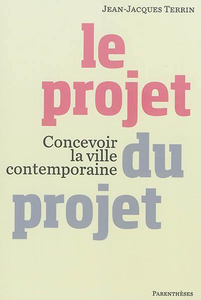 Le projet du projet : concevoir la ville contemporaine Le projet du projet : concevoir la ville contemporaine