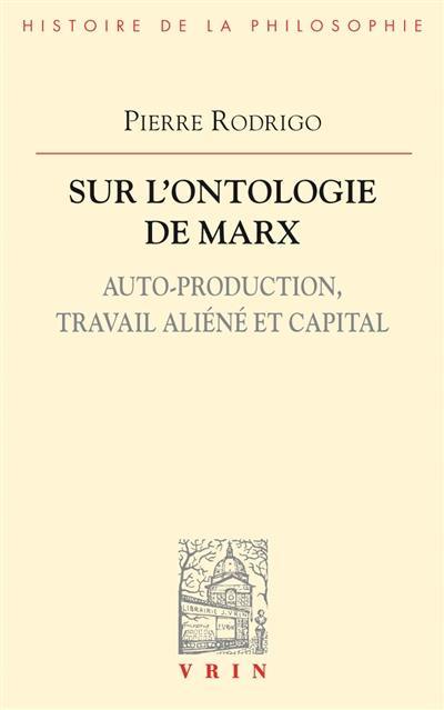 Sur l'ontologie de Marx : auto-production, travail aliéné et capital Sur l'ontologie de Marx : auto-production, travail aliéné et capital
