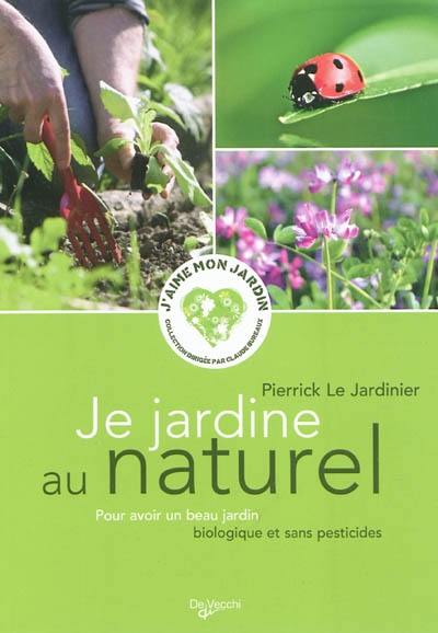 Je jardine au naturel : pour avoir un beau jardin biologique et sans pesticides Je jardine au naturel : pour avoir un beau jardin biologique et sans pesticides