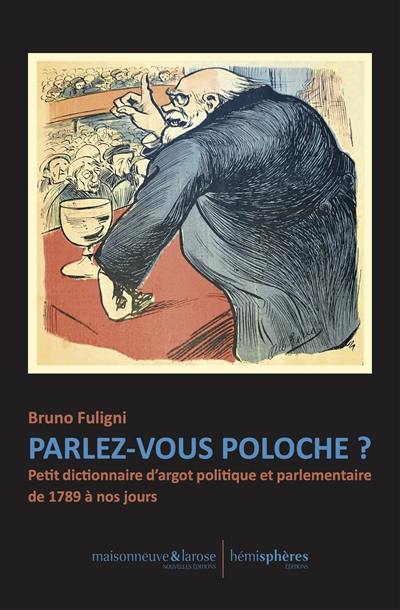 Parlez-vous poloche ? : petit dictionnaire d'argot politique et parlementaire de 1789 à nos jours Parlez-vous poloche ? : petit dictionnaire d'argot politique et parlementaire de 1789 à nos jours