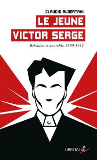 Le jeune Victor Serge. Vol. 1. Rébellion et anarchie, 1890-1919
